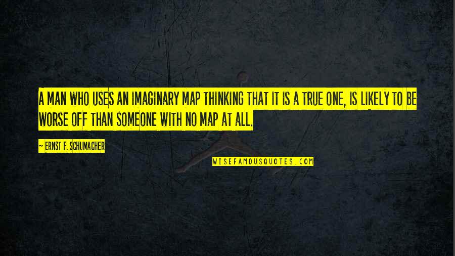 53 Years Old Quotes By Ernst F. Schumacher: A man who uses an imaginary map thinking