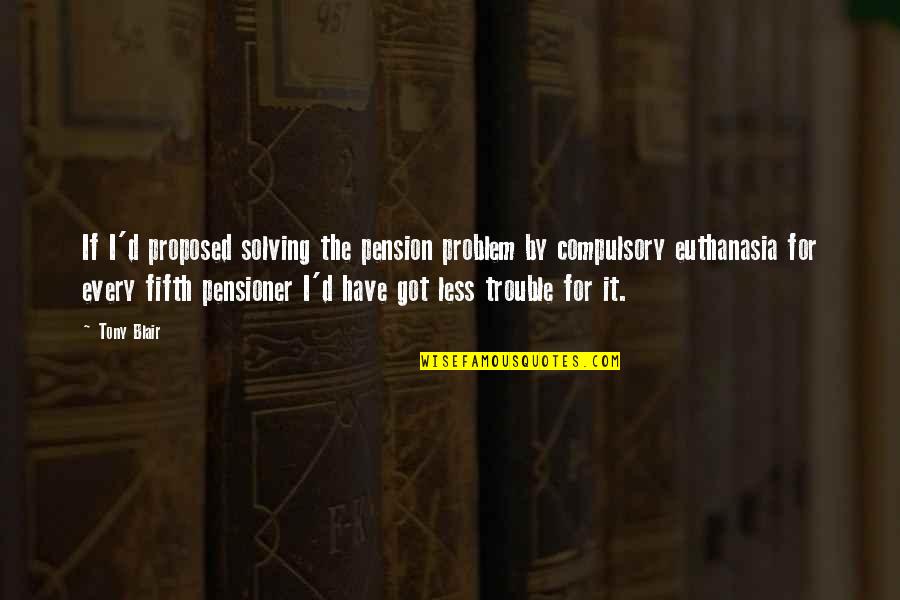 5303 John Quotes By Tony Blair: If I'd proposed solving the pension problem by 5303 John Quotes By Tony Blair: If I'd proposed solving the pension problem by