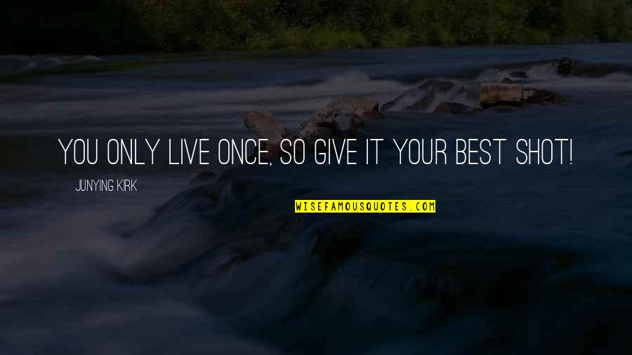 53099 Quotes By Junying Kirk: You only live once, so give it your