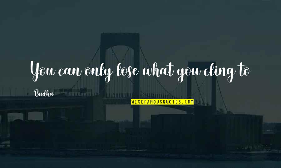 540 Wfla Quotes By Budha: You can only lose what you cling to