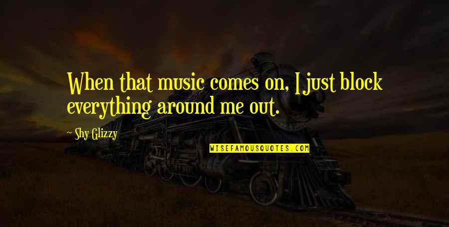 542nd Maintenance Quotes By Shy Glizzy: When that music comes on, I just block