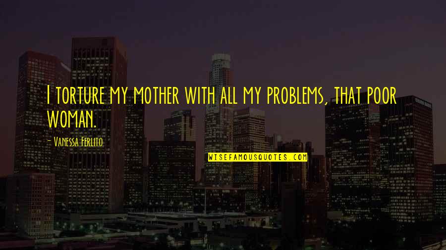 545 Children Quotes By Vanessa Ferlito: I torture my mother with all my problems,