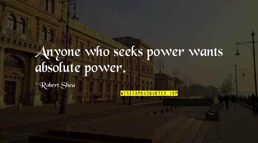 54914 Quotes By Robert Shea: Anyone who seeks power wants absolute power.