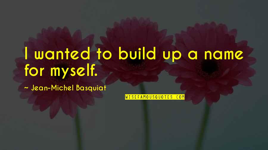 54956 Quotes By Jean-Michel Basquiat: I wanted to build up a name for
