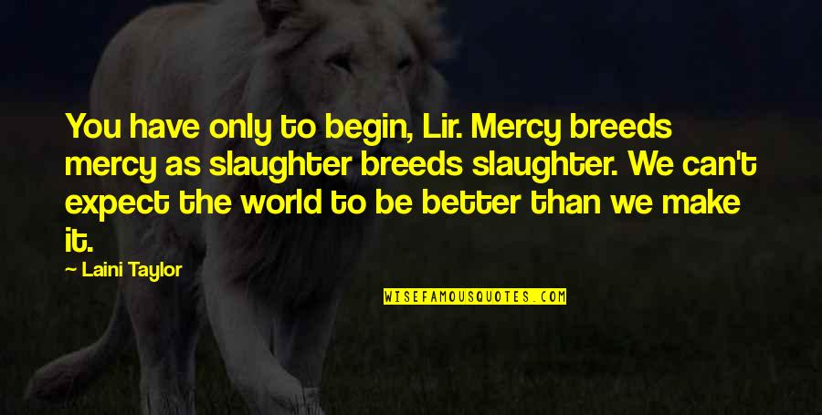 54956 Quotes By Laini Taylor: You have only to begin, Lir. Mercy breeds 54956 Quotes By Laini Taylor: You have only to begin, Lir. Mercy breeds