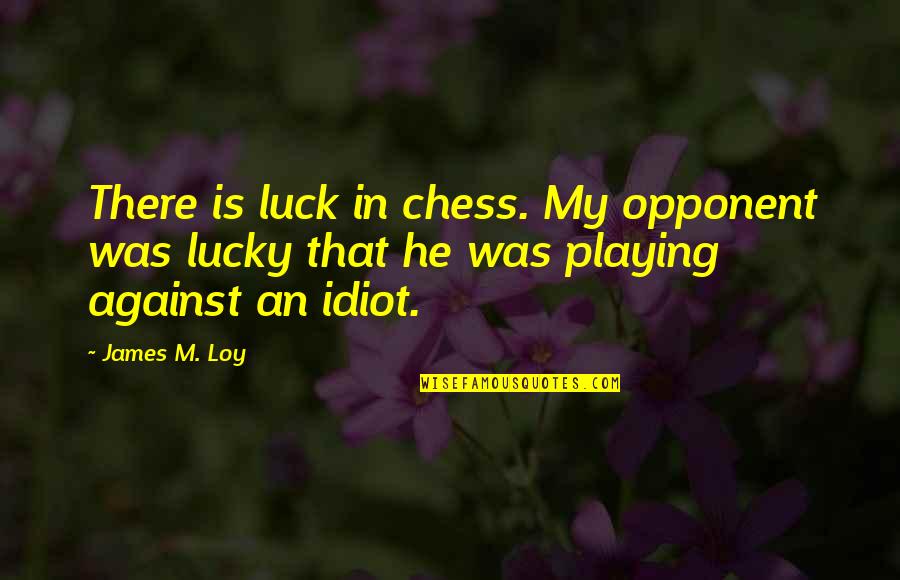 54th Regiment Quotes By James M. Loy: There is luck in chess. My opponent was