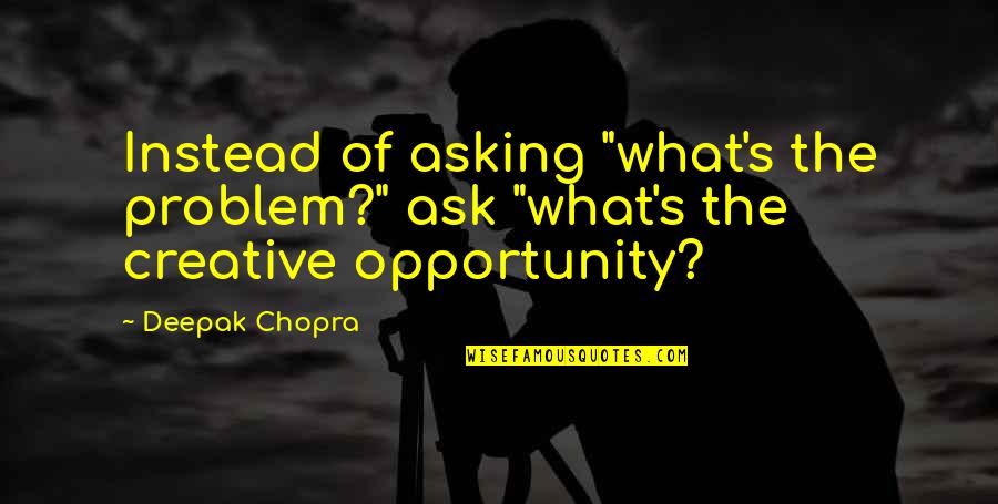54th Street Quotes By Deepak Chopra: Instead of asking "what's the problem?" ask "what's