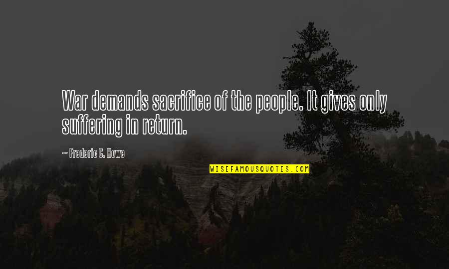55000 Famous Quotes By Frederic C. Howe: War demands sacrifice of the people. It gives