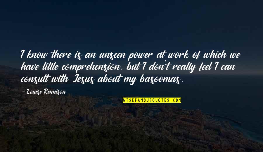 55811 Quotes By Louise Rennison: I know there is an unseen power at