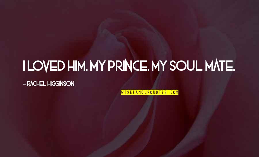 56 Years Old Quotes By Rachel Higginson: I loved him. My prince. My soul mate.