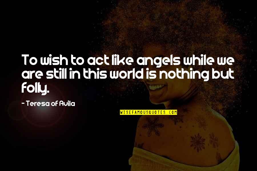 561320 Quotes By Teresa Of Avila: To wish to act like angels while we