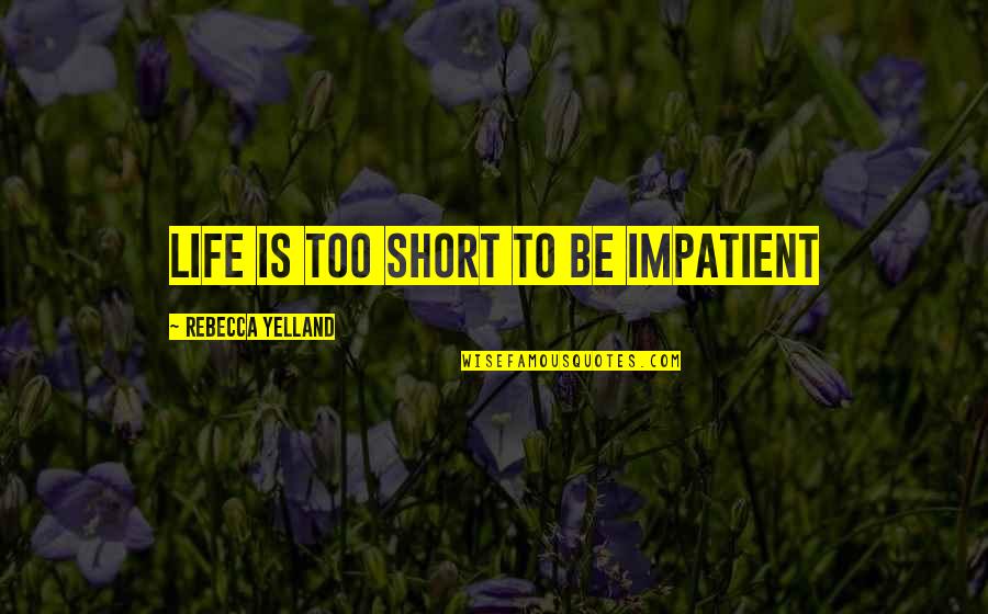 5613664100 Quotes By Rebecca Yelland: Life is too short to be impatient