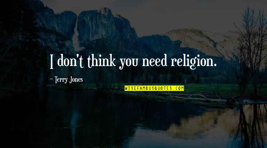 564xl Quotes By Terry Jones: I don't think you need religion. 564xl Quotes By Terry Jones: I don't think you need religion.