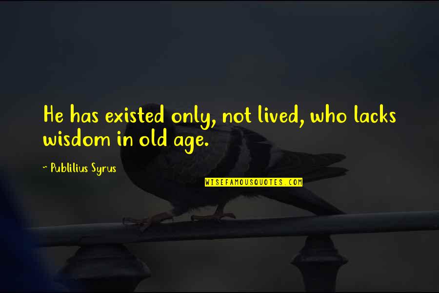 5657 Columbia Quotes By Publilius Syrus: He has existed only, not lived, who lacks