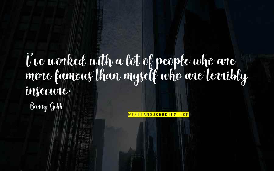 56701 Quotes By Barry Gibb: I've worked with a lot of people who 56701 Quotes By Barry Gibb: I've worked with a lot of people who