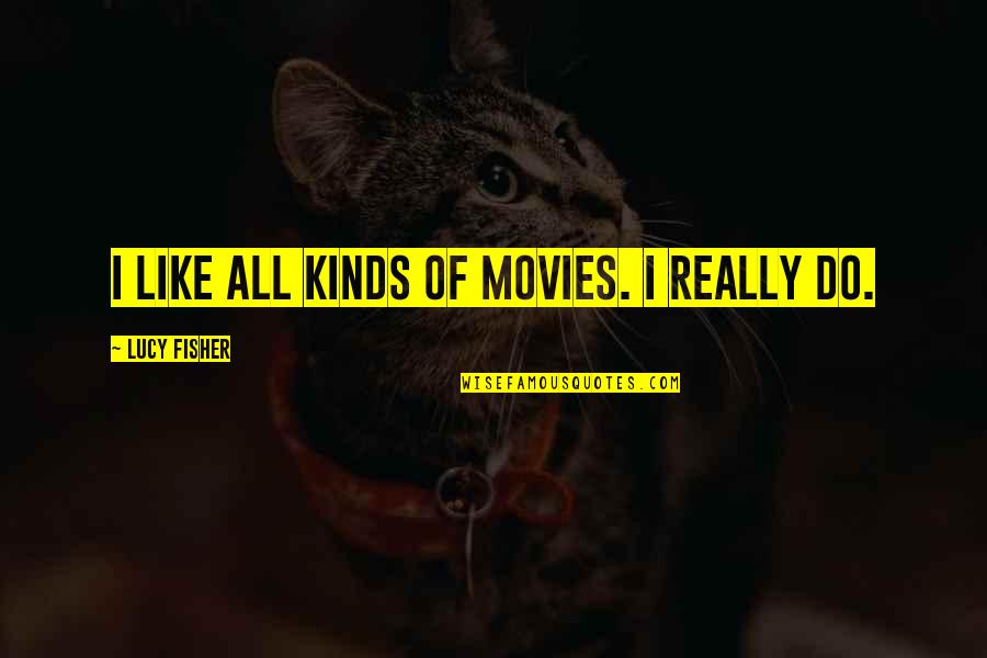 56935 Quotes By Lucy Fisher: I like all kinds of movies. I really 56935 Quotes By Lucy Fisher: I like all kinds of movies. I really