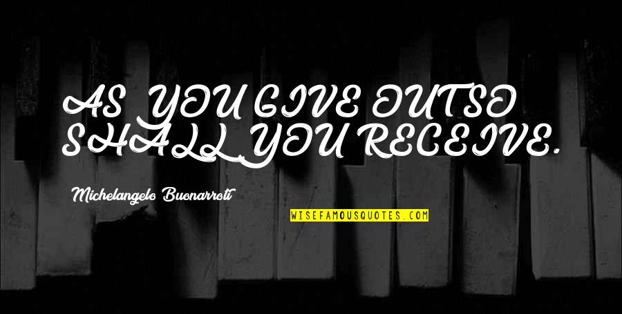 56935 Quotes By Michelangelo Buonarroti: AS YOU GIVE OUT SO SHALL YOU RECEIVE. 56935 Quotes By Michelangelo Buonarroti: AS YOU GIVE OUT SO SHALL YOU RECEIVE.