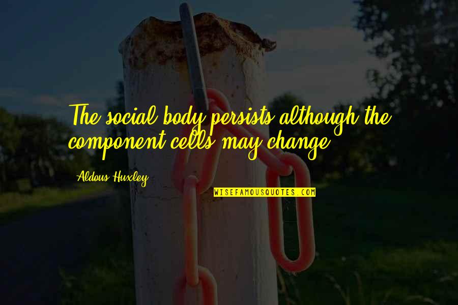 57 Inspirational Teacher Quotes By Aldous Huxley: The social body persists although the component cells