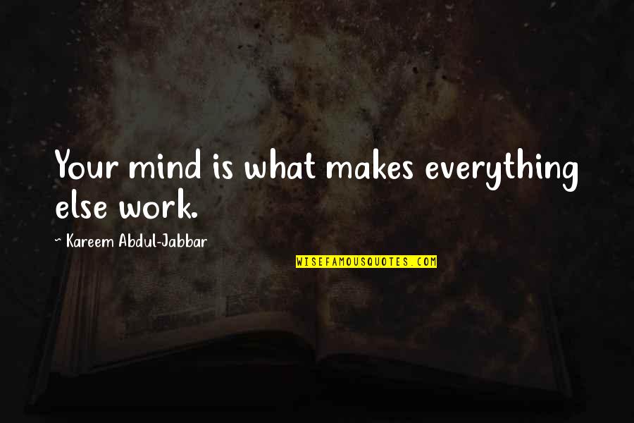 5710 Quotes By Kareem Abdul-Jabbar: Your mind is what makes everything else work. 5710 Quotes By Kareem Abdul-Jabbar: Your mind is what makes everything else work.
