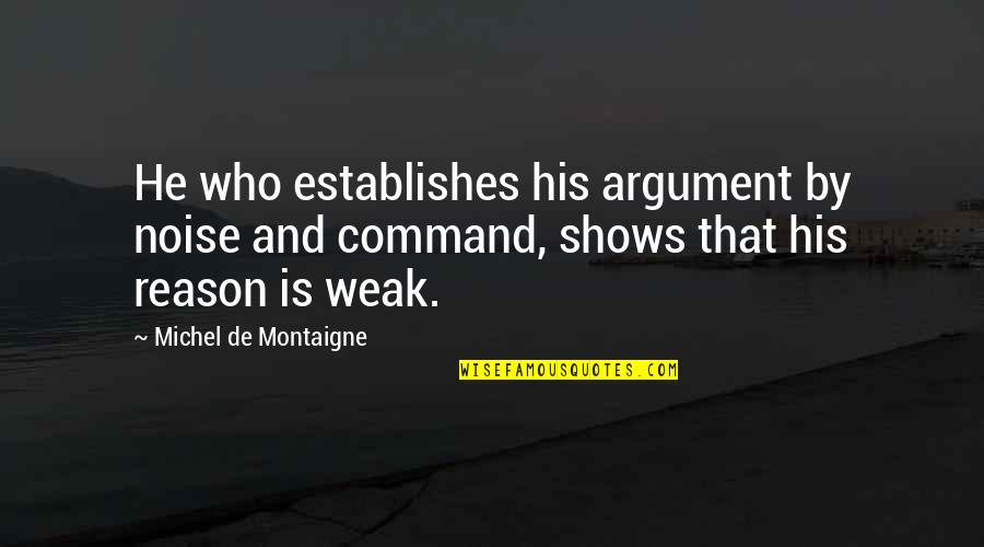 5710 Quotes By Michel De Montaigne: He who establishes his argument by noise and