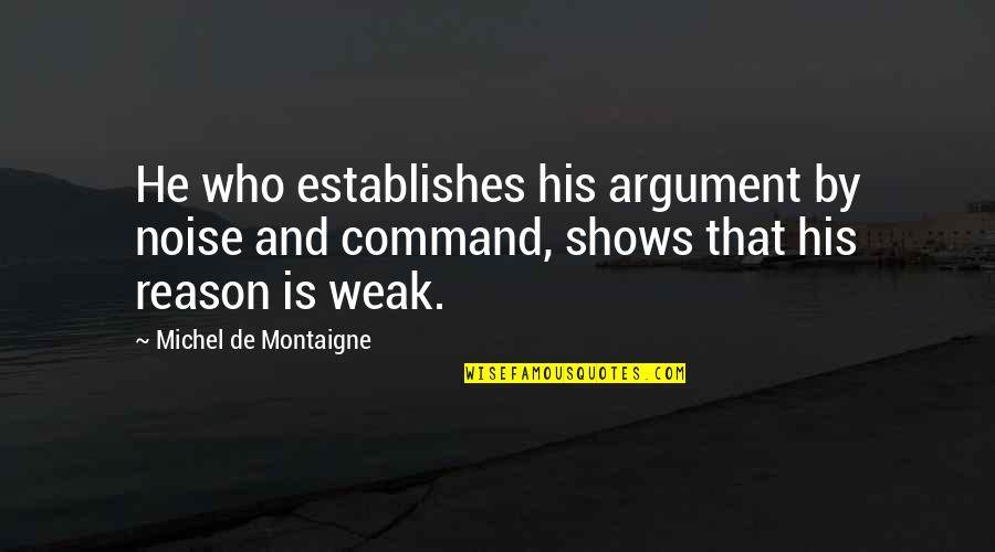 5710 Quotes By Michel De Montaigne: He who establishes his argument by noise and 5710 Quotes By Michel De Montaigne: He who establishes his argument by noise and