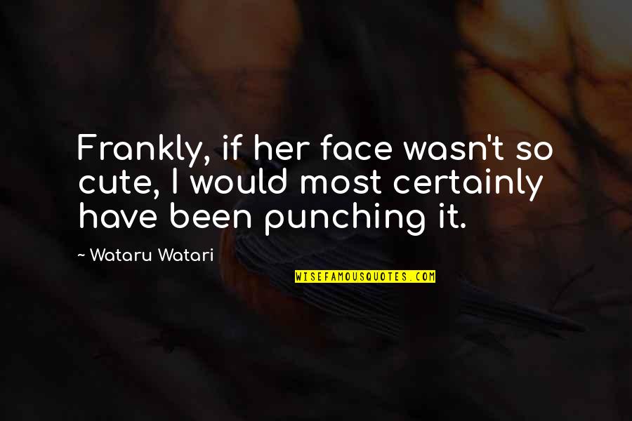 5710 Quotes By Wataru Watari: Frankly, if her face wasn't so cute, I