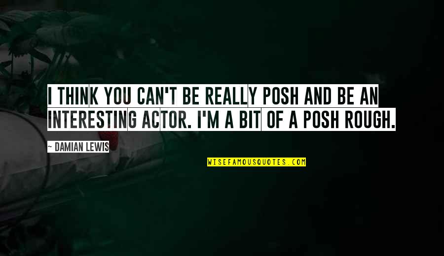 5711 Quotes By Damian Lewis: I think you can't be really posh and 5711 Quotes By Damian Lewis: I think you can't be really posh and