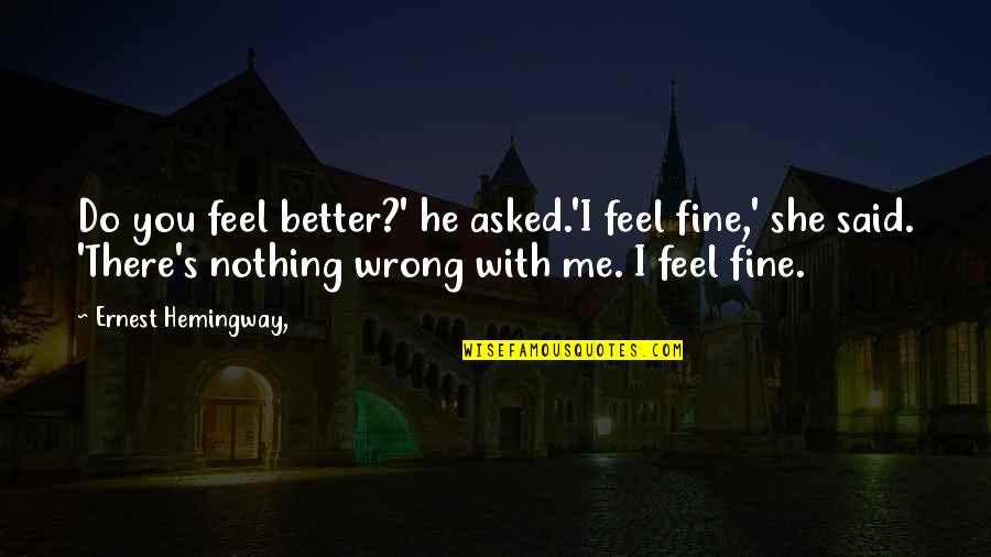 573 New Cases Quotes By Ernest Hemingway,: Do you feel better?' he asked.'I feel fine,'