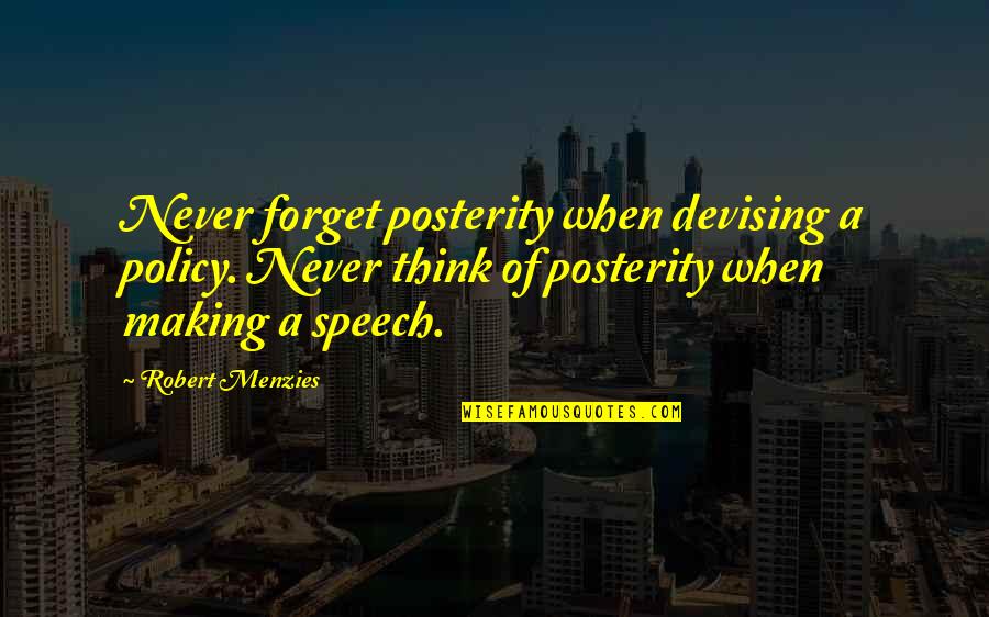 576 Divided Quotes By Robert Menzies: Never forget posterity when devising a policy. Never