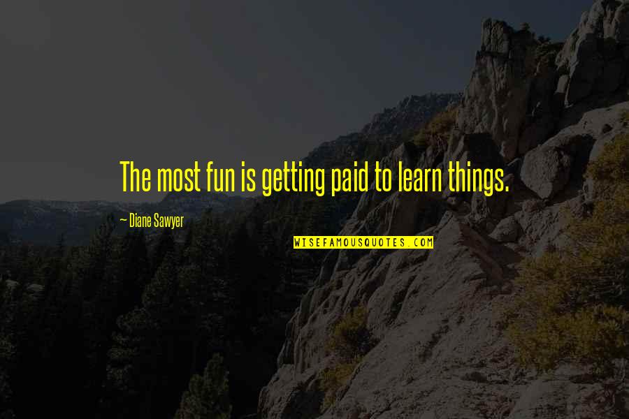576 Square Quotes By Diane Sawyer: The most fun is getting paid to learn 576 Square Quotes By Diane Sawyer: The most fun is getting paid to learn