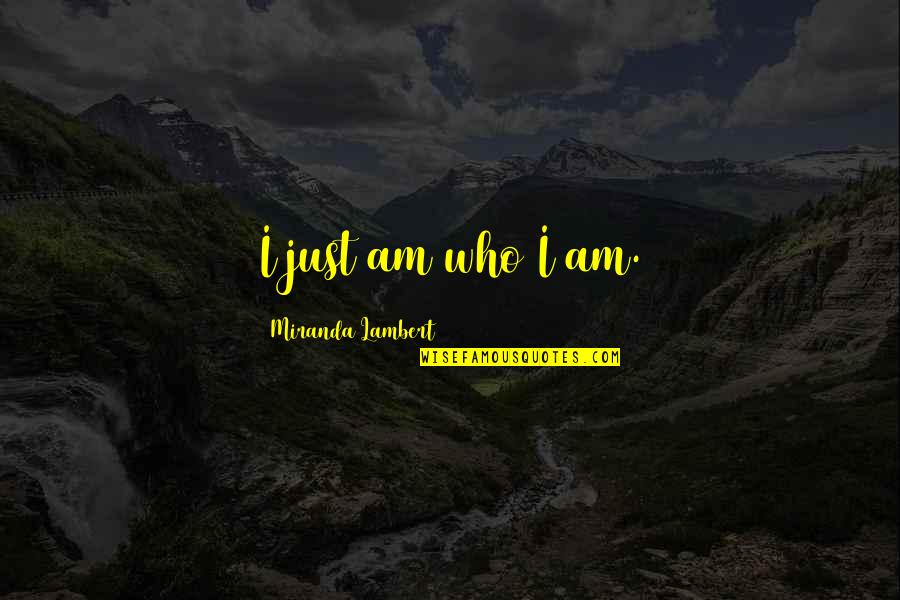577 T Rex Quotes By Miranda Lambert: I just am who I am. 577 T Rex Quotes By Miranda Lambert: I just am who I am.