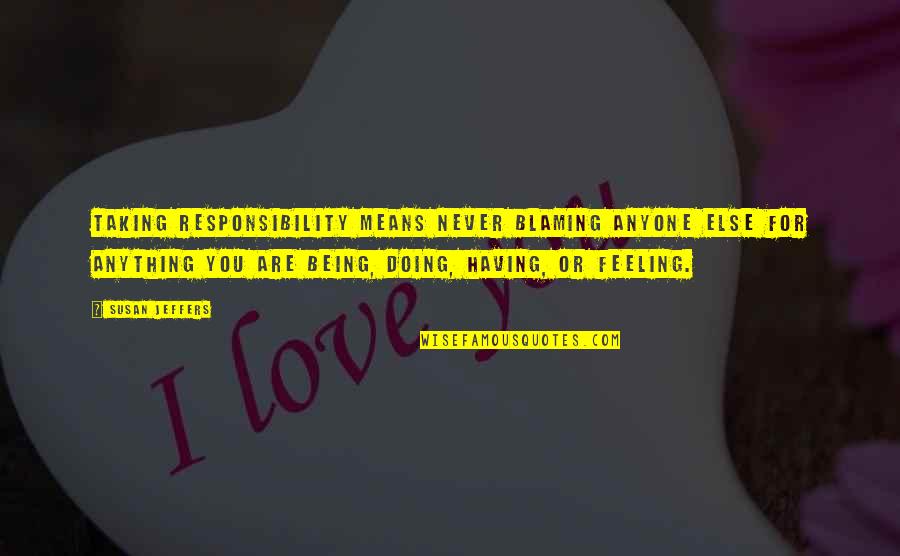 57747 Quotes By Susan Jeffers: Taking responsibility means never blaming anyone else for 57747 Quotes By Susan Jeffers: Taking responsibility means never blaming anyone else for