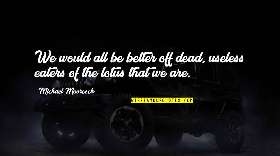 583 New Cases Quotes By Michael Moorcock: We would all be better off dead, useless