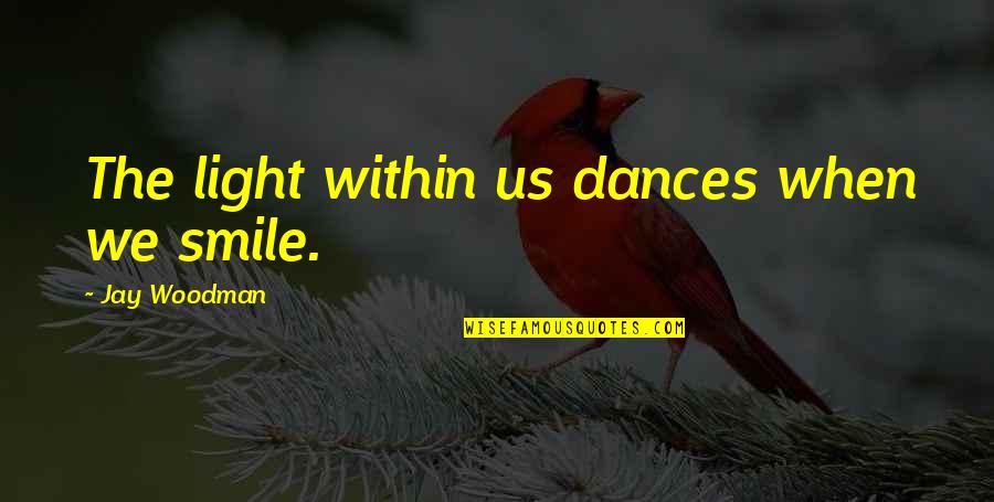 583067401 Quotes By Jay Woodman: The light within us dances when we smile. 583067401 Quotes By Jay Woodman: The light within us dances when we smile.