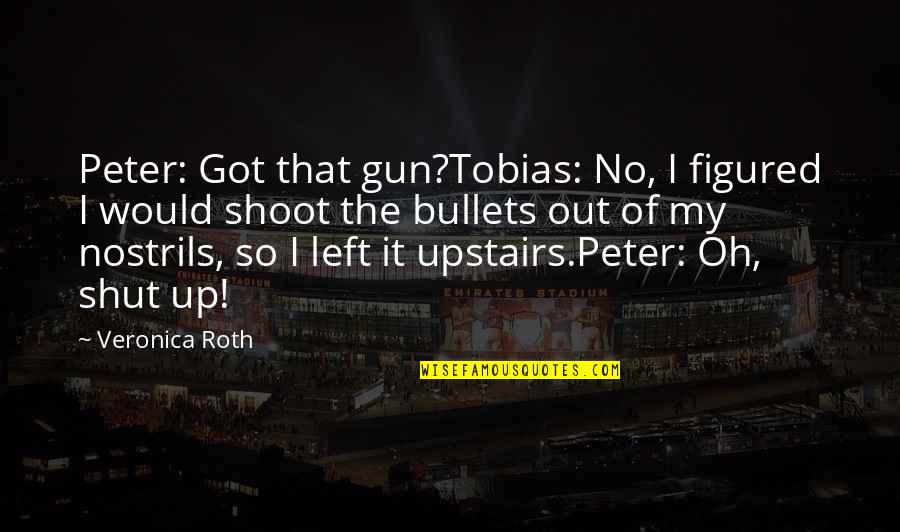 5871 Quotes By Veronica Roth: Peter: Got that gun?Tobias: No, I figured I