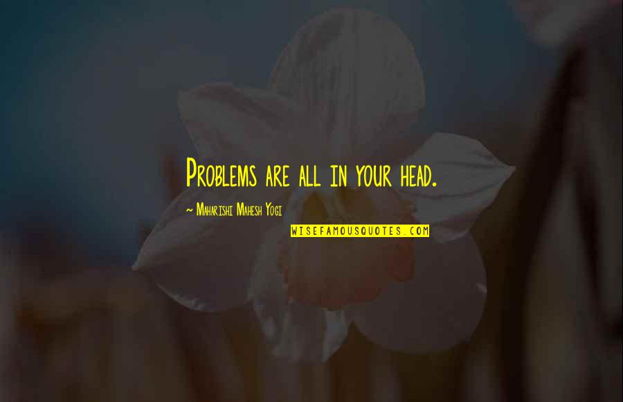 589 Area Quotes By Maharishi Mahesh Yogi: Problems are all in your head. 589 Area Quotes By Maharishi Mahesh Yogi: Problems are all in your head.