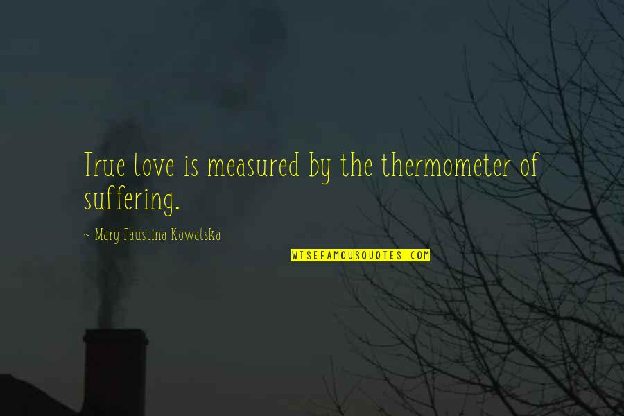 59 Shades Darker Quotes By Mary Faustina Kowalska: True love is measured by the thermometer of