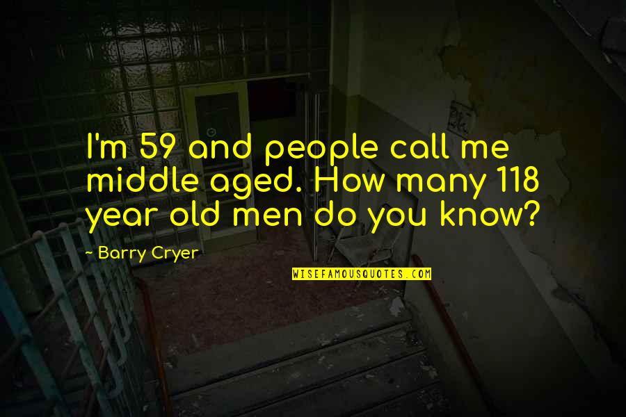 59 Year Old Quotes By Barry Cryer: I'm 59 and people call me middle aged.