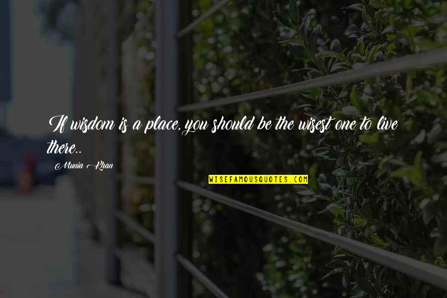 594201 Quotes By Munia Khan: If wisdom is a place, you should be