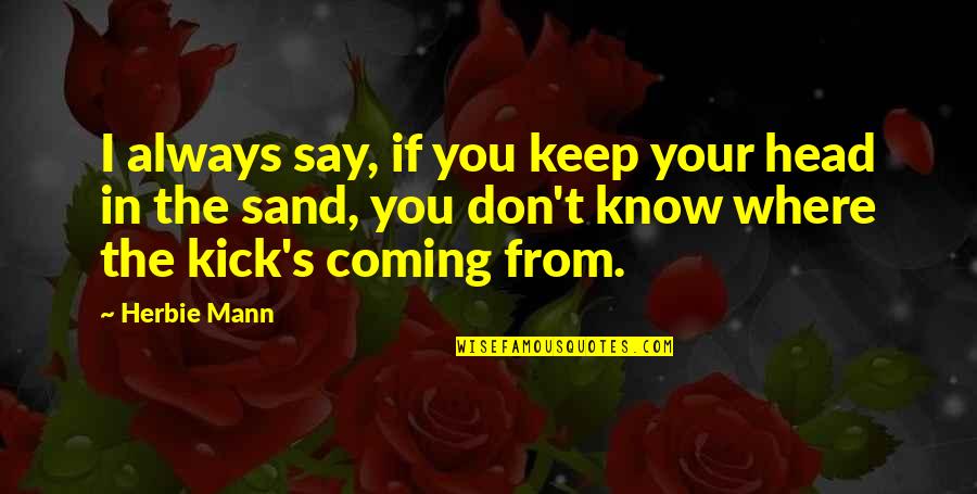 59425 Quotes By Herbie Mann: I always say, if you keep your head 59425 Quotes By Herbie Mann: I always say, if you keep your head