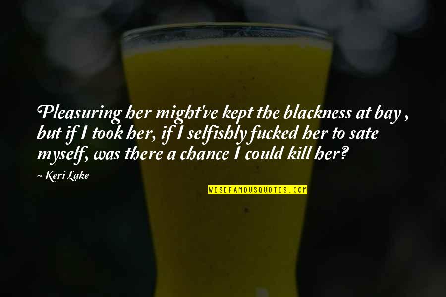59840 Quotes By Keri Lake: Pleasuring her might've kept the blackness at bay 59840 Quotes By Keri Lake: Pleasuring her might've kept the blackness at bay