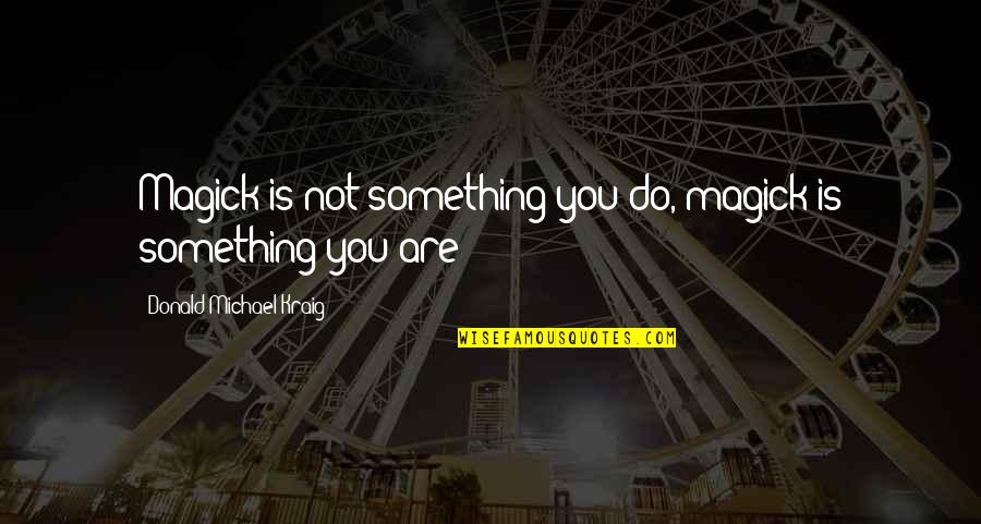 5am Wake Up Quotes By Donald Michael Kraig: Magick is not something you do, magick is