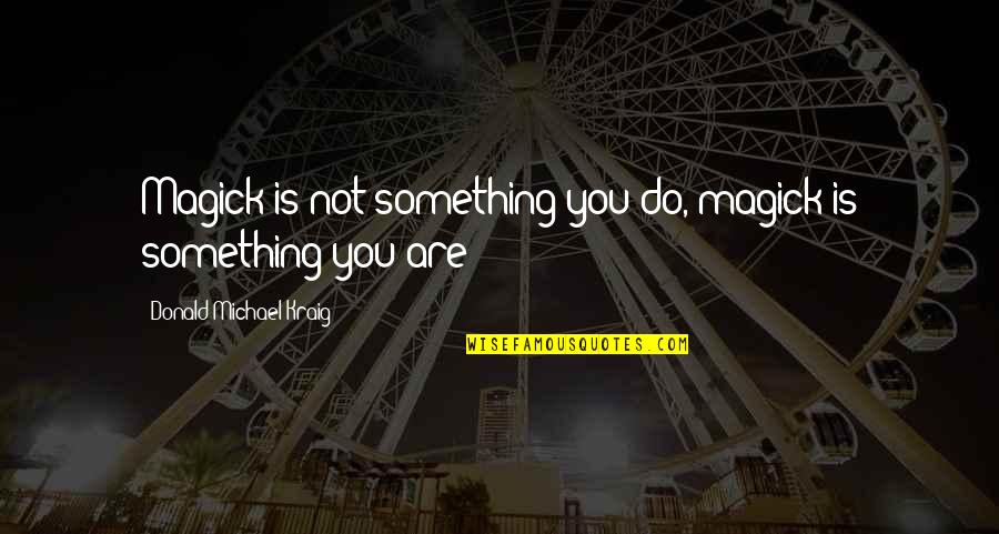 5am Wake Up Quotes By Donald Michael Kraig: Magick is not something you do, magick is 5am Wake Up Quotes By Donald Michael Kraig: Magick is not something you do, magick is