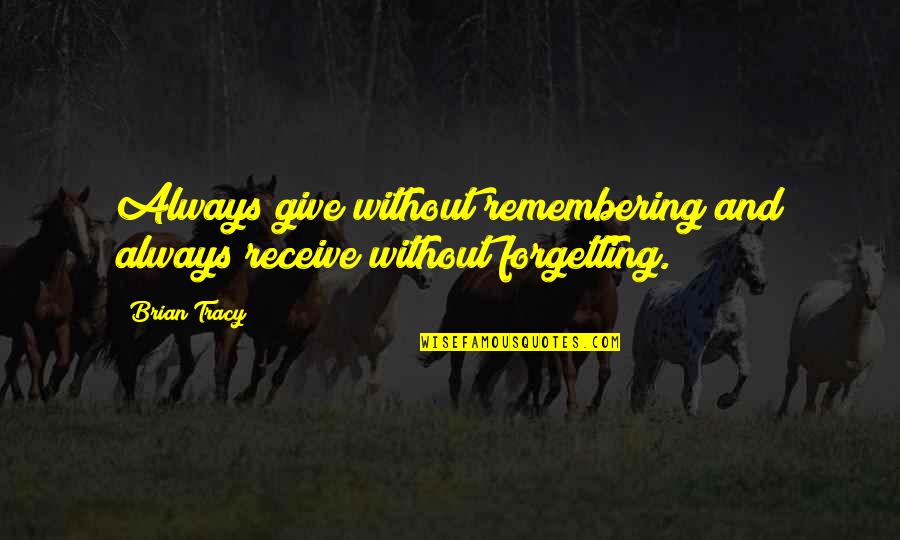 5bngo Quotes By Brian Tracy: Always give without remembering and always receive without
