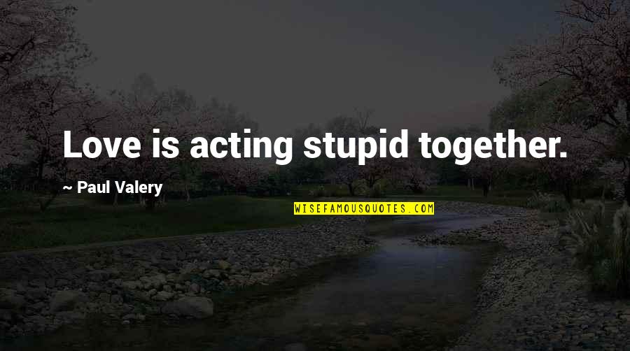 5fdp Quotes By Paul Valery: Love is acting stupid together.