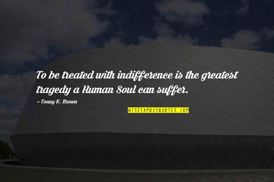 5ft 8 Quotes By Tonny K. Brown: To be treated with indifference is the greatest