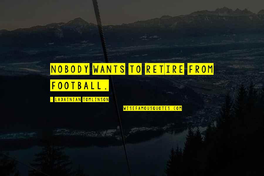 5o Cents Quotes By LaDainian Tomlinson: Nobody wants to retire from football. 5o Cents Quotes By LaDainian Tomlinson: Nobody wants to retire from football.