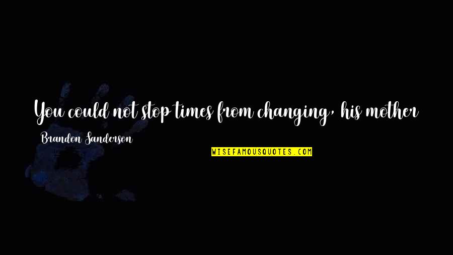 5one Central Quotes By Brandon Sanderson: You could not stop times from changing, his 5one Central Quotes By Brandon Sanderson: You could not stop times from changing, his