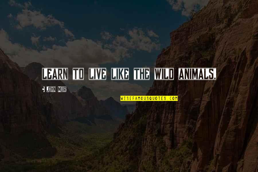 5one Central Quotes By John Muir: learn to live like the wild animals, 5one Central Quotes By John Muir: learn to live like the wild animals,
