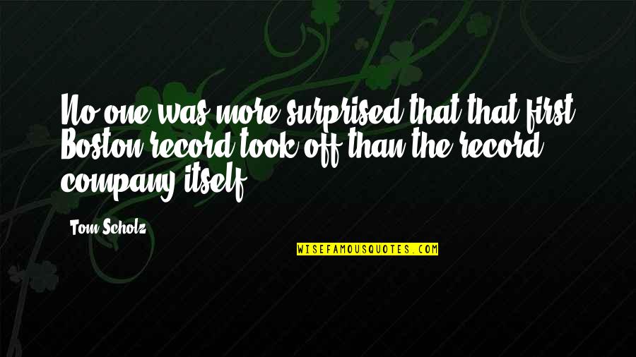 5ore Quotes By Tom Scholz: No one was more surprised that that first 5ore Quotes By Tom Scholz: No one was more surprised that that first